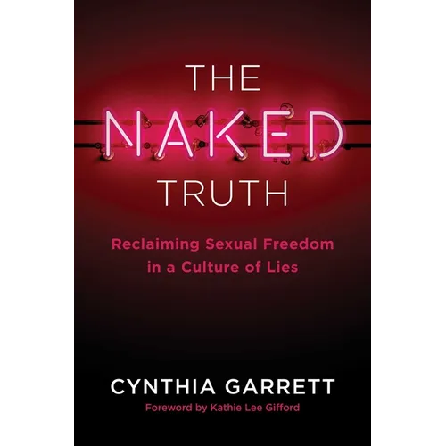 The Naked Truth: Reclaiming Sexual Freedom in a Culture of Lies - Paperback