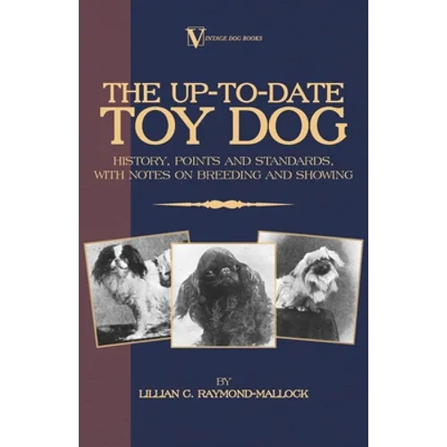 The Up-To-Date Toy Dog: History, Points and Standards, with Notes on Breeding and Showing (a Vintage Dog Books Breed Classic) - Paperback