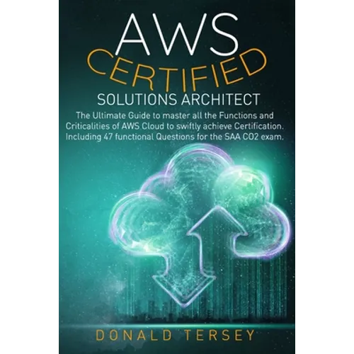 Aws Certified Solutions Architect: The Ultimate Guide to master all the Functions and Criticalities of AWS Cloud to swiftly achieve Certification. Inc - Paperback
