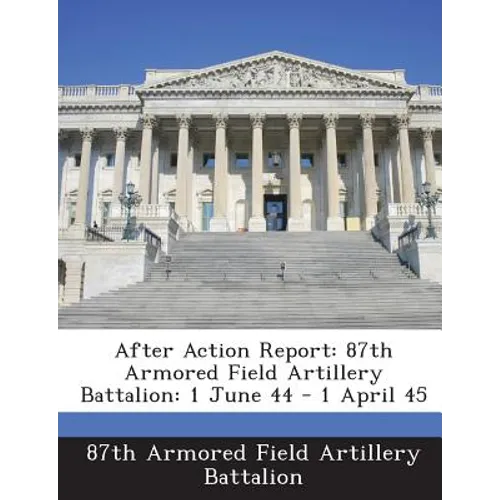 After Action Report: 87th Armored Field Artillery Battalion: 1 June 44 - 1 April 45 - Paperback