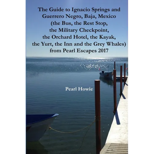 The Guide to Ignacio Springs and Guerrero Negro, Baja, Mexico (the Bus, the Rest Stop, the Military Checkpoint, the Orchard Hotel, the Kayak, the Yurt - Paperback