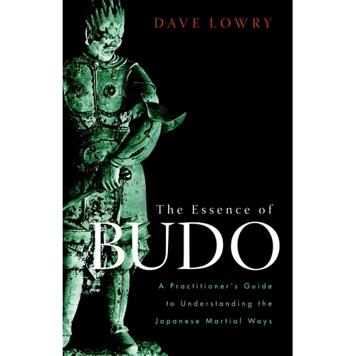 The Essence of Budo: A Practitioner's Guide to Understanding the Japanese Martial Ways - Paperback
