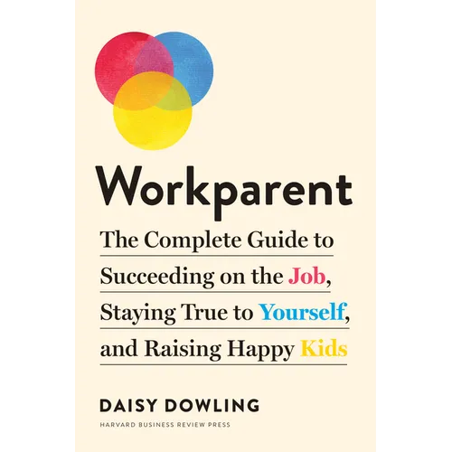 Workparent: The Complete Guide to Succeeding on the Job, Staying True to Yourself, and Raising Happy Kids - Paperback