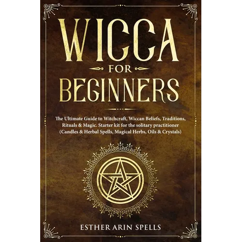 Wicca for Beginners: The Ultimate Guide to Witchcraft, Wiccan Beliefs, Traditions, Rituals & Magic. Starter kit for the solitary practition - Paperback