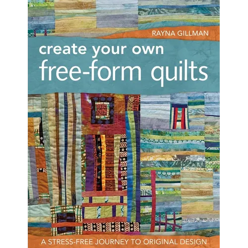 Create Your Own Free-Form Quilts-Print-On-Demand-Edition: A Stress-Free Journey to Original Design - Paperback