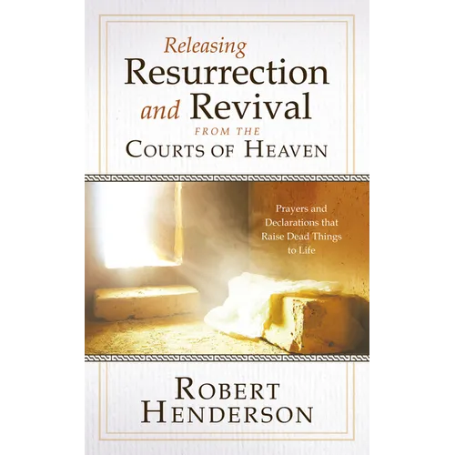 Releasing Resurrection and Revival from the Courts of Heaven: Prayers and Declarations that Raise Dead Things to Life - Hardcover