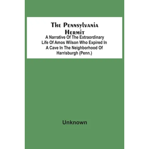The Pennsylvania Hermit: A Narrative Of The Extraordinary Life Of Amos Wilson Who Expired In A Cave In The Neighborhood Of Harrisburgh (Penn.) - Paperback