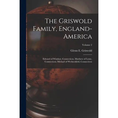 The Griswold Family, England-America: Edward of Windsor, Connecticut, Matthew of Lyme, Connecticut, Michael of Wethersfield, Connecticut; Volume 2 - Paperback