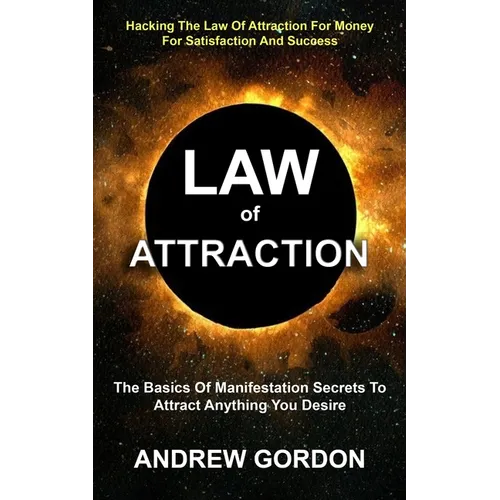 Law Of Attraction: The Basics Of Manifestation Secrets To Attract Anything You Desire (Hacking The Law Of Attraction For Money For Satisfaction And Su - Paperback