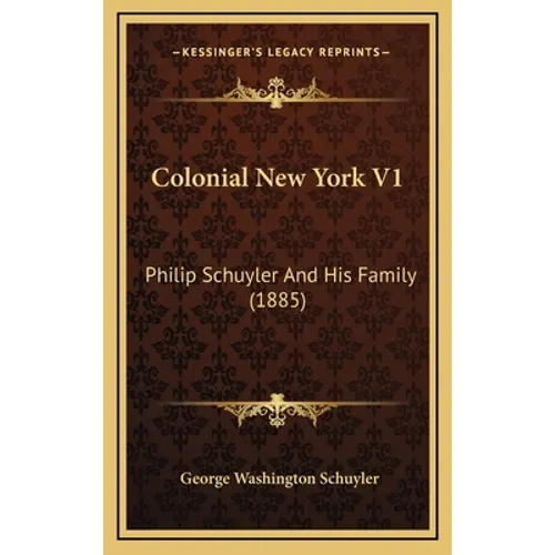 Colonial New York V1: Philip Schuyler And His Family (1885) - Hardcover