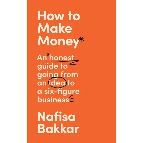 How to Make Money: An Honest Guide to Going from an Idea to a Six-Figure Business - Hardcover