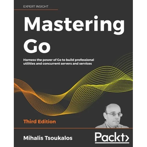Mastering Go - Third Edition: Harness the power of Go to build professional utilities and concurrent servers and services - Paperback