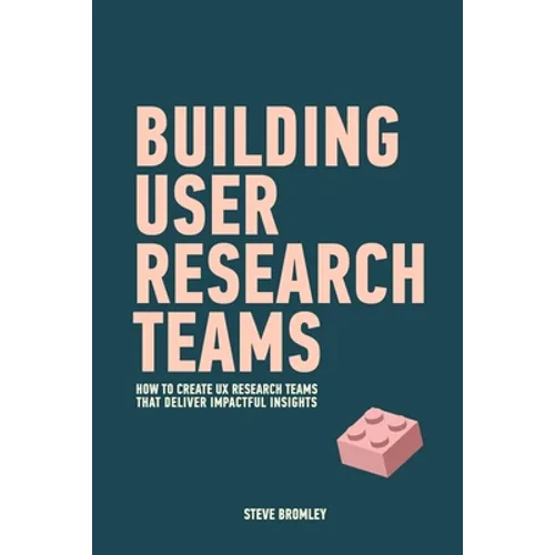 Building User Research Teams: How to create UX research teams that deliver impactful insights - Paperback