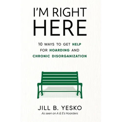 I'm Right Here: 10 Ways to Get Help for Hoarding and Chronic Disorganization - Hardcover
