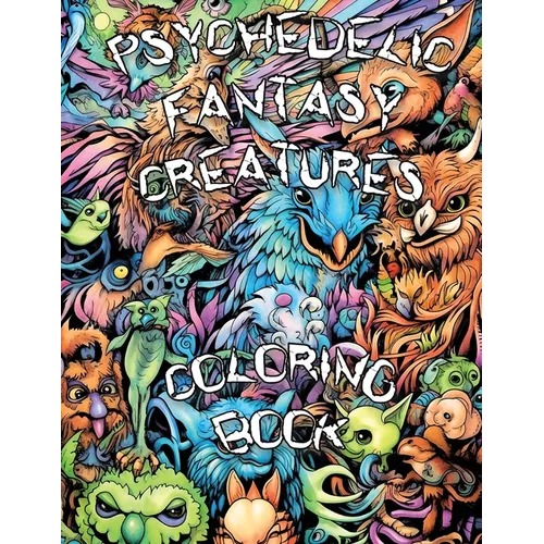 Psychedelic Fantasy Creatures Coloring Book: Embark on a Psychedelic Adventure and Explore the Enchanting Realm of Fantasy Creatures in a Trippy Color - Paperback