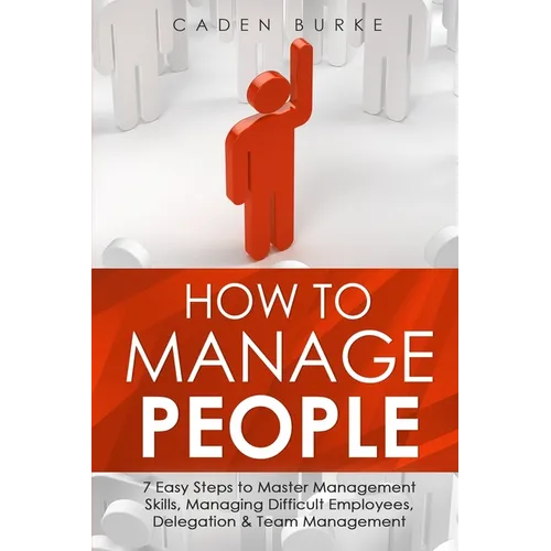 How to Manage People: 7 Easy Steps to Master Management Skills, Managing Difficult Employees, Delegation & Team Management - Paperback