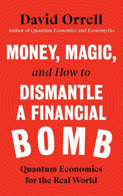 Money, Magic, and How to Dismantle a Financial Bomb: Quantum Economics for the Real World - Hardcover
