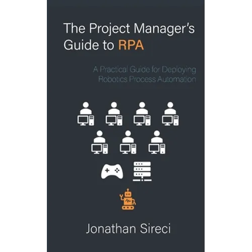 The Project Manager's Guide to RPA: A Practical Guide for Deploying Robotics Process Automation - Paperback