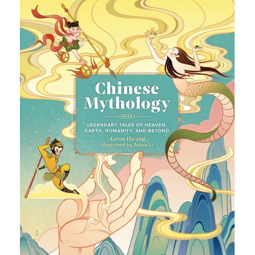 Chinese Mythology: Legendary Tales of Heaven, Earth, Humanity, and Beyond - Hardcover