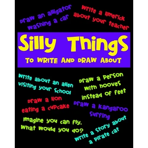Silly Things To Draw And Write About: A Fun Activity Book For Kids, Write Your Own Story, Space To Write And Draw - Paperback