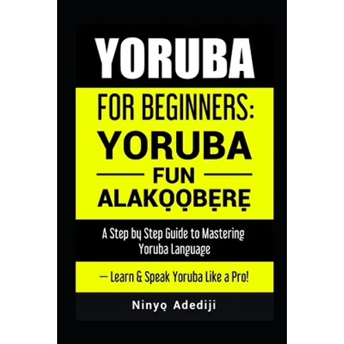 Yoruba for Beginners: YORÙBÁ FÚN ALÁKỌ̀Ọ́BẸ̀RẸ̀ A Step by Step Guide to - Paperback