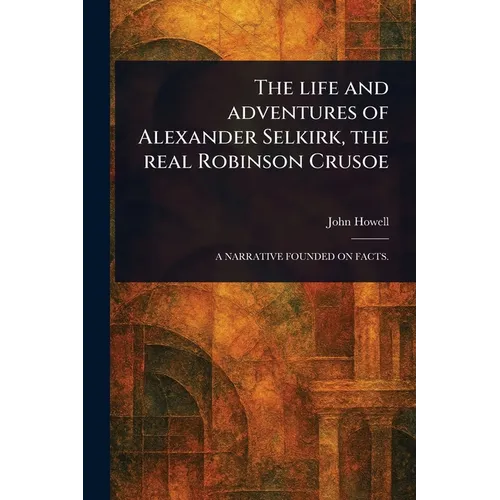 The Life and Adventures of Alexander Selkirk, the Real Robinson Crusoe - Paperback
