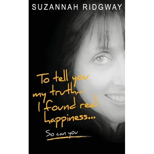 To Tell You My Truth... I Found Real Happiness... So Can You: A Memoir and Self-Help Guide - Paperback