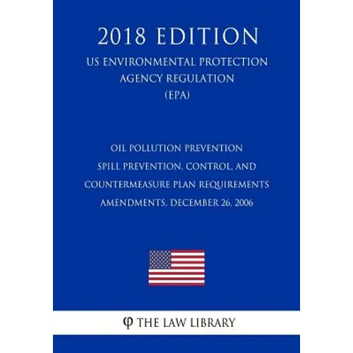 Oil Pollution Prevention - Spill Prevention, Control, and Countermeasure Plan Requirements - Amendments, December 26, 2006 (US Environmental Protectio - Paperback