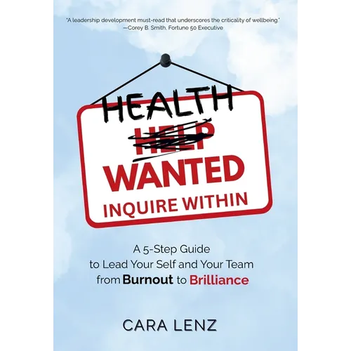 Health Wanted Inquire Within: A 5-Step Guide to Lead Your Self and Your Team from Burnout to Brilliance - Hardcover