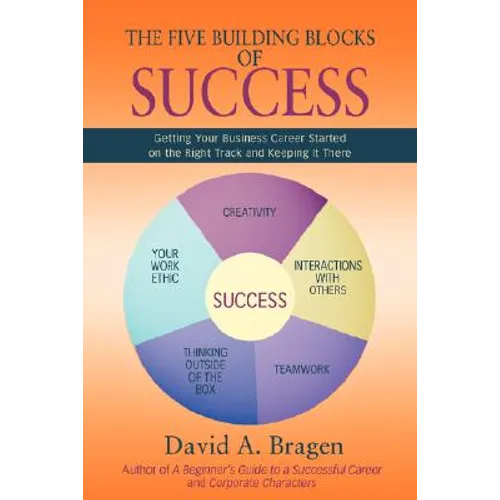 The Five Building Blocks of Success: Getting Your Business Career Started on the Right Track and Keeping It There - Paperback