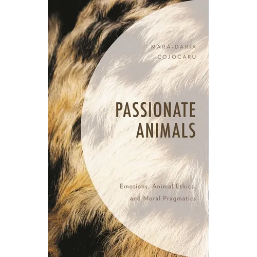 Passionate Animals: Emotions, Animal Ethics, and Moral Pragmatics - Hardcover