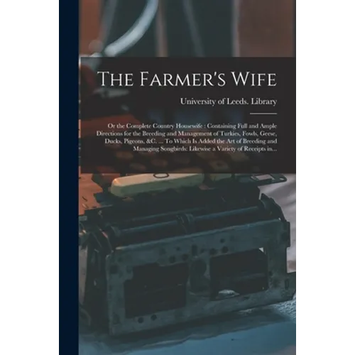 The Farmer's Wife; or the Complete Country Housewife: Containing Full and Ample Directions for the Breeding and Management of Turkies, Fowls, Geese, D - Paperback