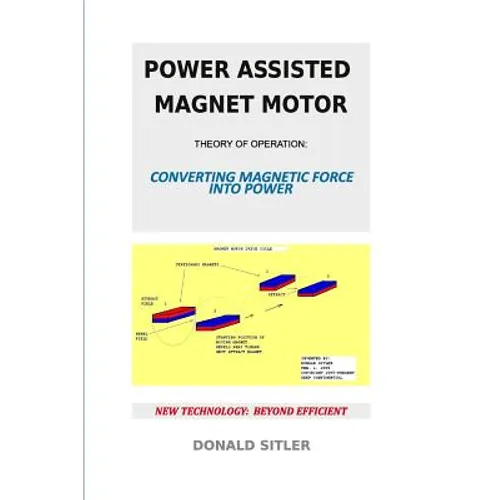 Power Assisted Magnet Motor: Theory Of Operation: Converting Magnetic Force Into Power - Paperback