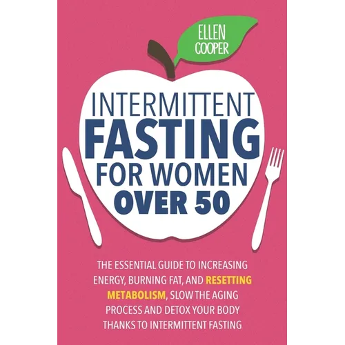 Intermittent Fasting For Women OVER 50: The Essential Guide To Increasing Energy, Burning Fat, And Resetting Metabolism. Slow The Aging Process And De - Paperback