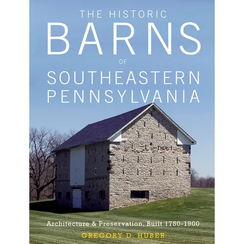 The Historic Barns of Southeastern Pennsylvania: Architecture & Preservation, Built 1750-1900 - Hardcover