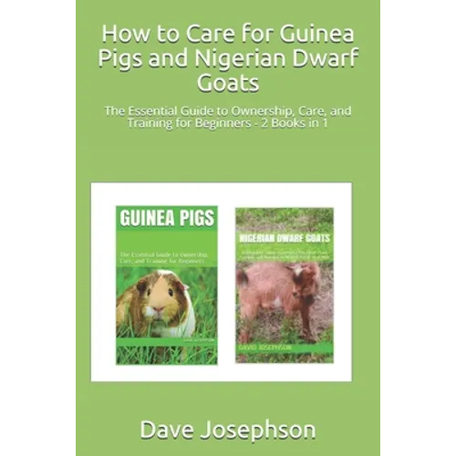 How to Care for Guinea Pigs and Nigerian Dwarf Goats: The Essential Guide to Ownership, Care, and Training for Beginners - 2 Books in 1 - Paperback
