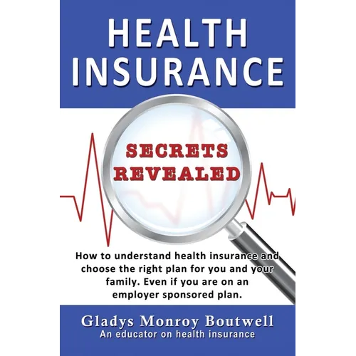 Health Insurance Secrets Revealed: How to understand health insurance and choose the right plan for you and your family. Even if you are on an employe - Hardcover