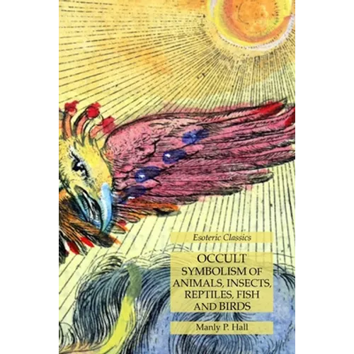 Occult Symbolism of Animals, Insects, Reptiles, Fish and Birds: Esoteric Classics - Paperback