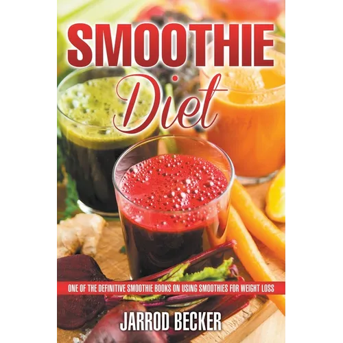 Smoothie Diet: One of the Definitive Smoothie Books on Using Smoothies for Weight Loss - Paperback