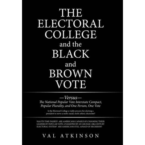 The Electoral College and the Black and Brown Vote: Versus the National Popular Vote Interstate Compact, Popular Plurality, and One Person, One Vote - Hardcover
