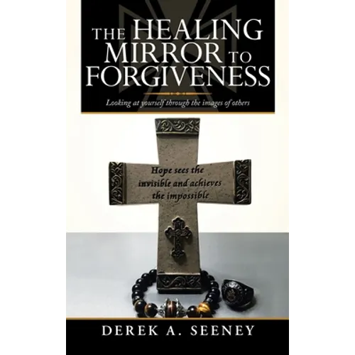 The Healing Mirror to Forgiveness: Looking at Yourself Through the Images of Others - Hardcover