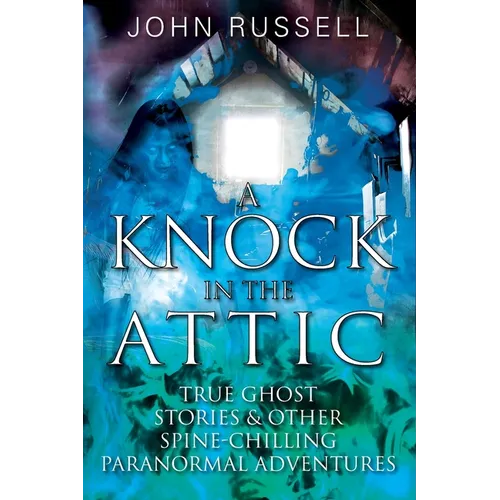A Knock in the Attic: True Ghost Stories & Other Spine-chilling Paranormal Adventures - Paperback
