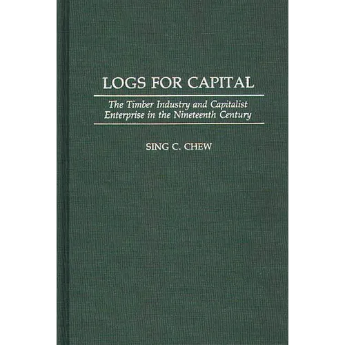 Logs for Capital: The Timber Industry and Capitalist Enterprise in the 19th Century - Hardcover