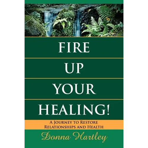 Fire Up Your Healing: A Journey to Restore Relationships and Health - Paperback