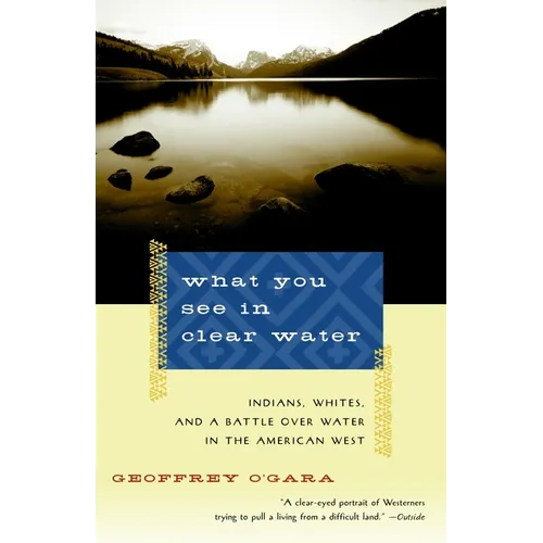 What You See in Clear Water: Indians, Whites, and a Battle Over Water in the American West - Paperback