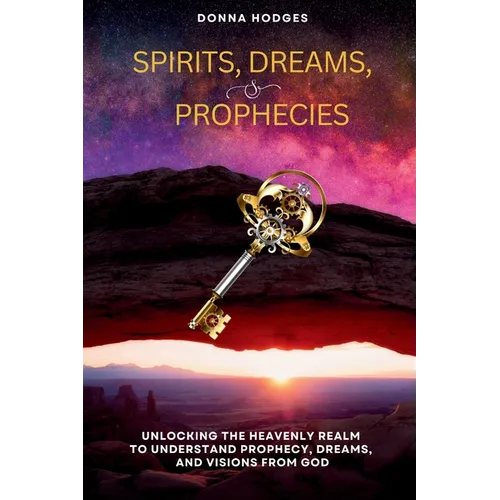 Spirits, Dreams, and Prophecies: Unlocking the Heavenly Realm to Understand, Prophecy, Dreams, and Visions from God - Paperback