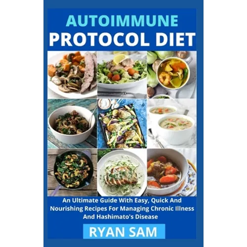 Autoimmune Protocol Diet: An Ultimate Guide With Easy, Quick And Nourishing Recipes For Managing Chronic Illness And Hashimato's Disease - Paperback