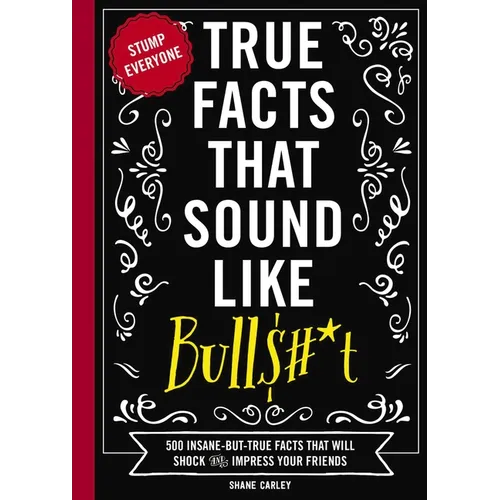True Facts That Sound Like Bull$#*t: 500 Insane-But-True Facts That Will Shock and Impress Your Friends 1 - Paperback