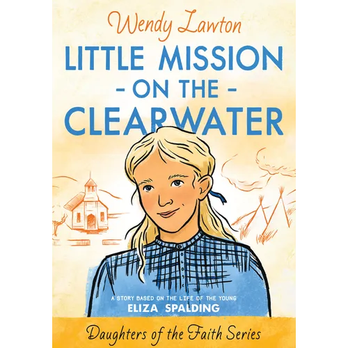 Little Mission on the Clearwater: A Story Based on the Life of Young Eliza Spalding - Paperback