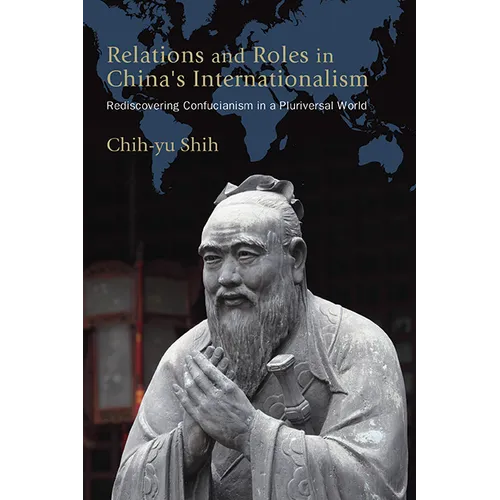 Relations and Roles in China's Internationalism: Rediscovering Confucianism in a Pluriversal World - Hardcover